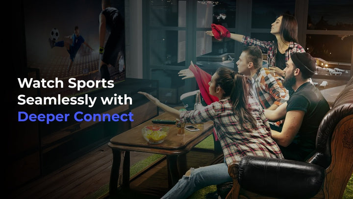 Watch Sports Seamlessly with Deeper Connect!